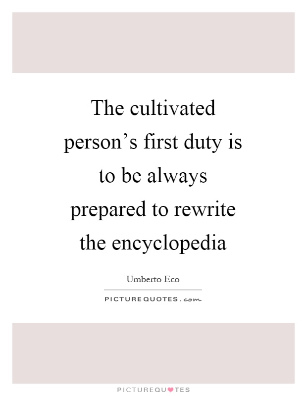 The cultivated person's first duty is to be always prepared to rewrite the encyclopedia Picture Quote #1