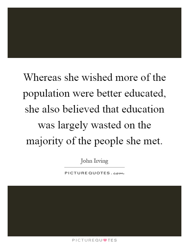 Whereas she wished more of the population were better educated, she also believed that education was largely wasted on the majority of the people she met Picture Quote #1