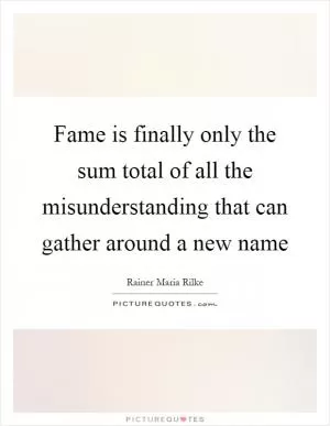Fame is finally only the sum total of all the misunderstanding that can gather around a new name Picture Quote #1