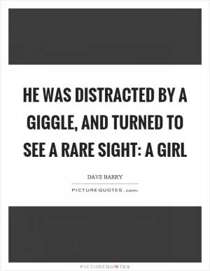 He was distracted by a giggle, and turned to see a rare sight: a girl Picture Quote #1
