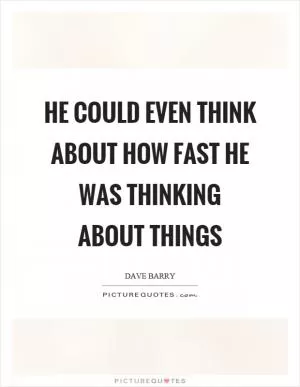 He could even think about how fast he was thinking about things Picture Quote #1