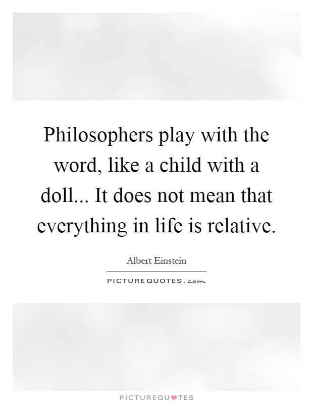 Philosophers play with the word, like a child with a doll... It does not mean that everything in life is relative Picture Quote #1