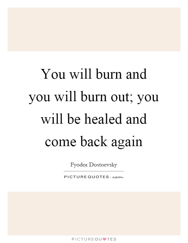 You will burn and you will burn out; you will be healed and come back again Picture Quote #1