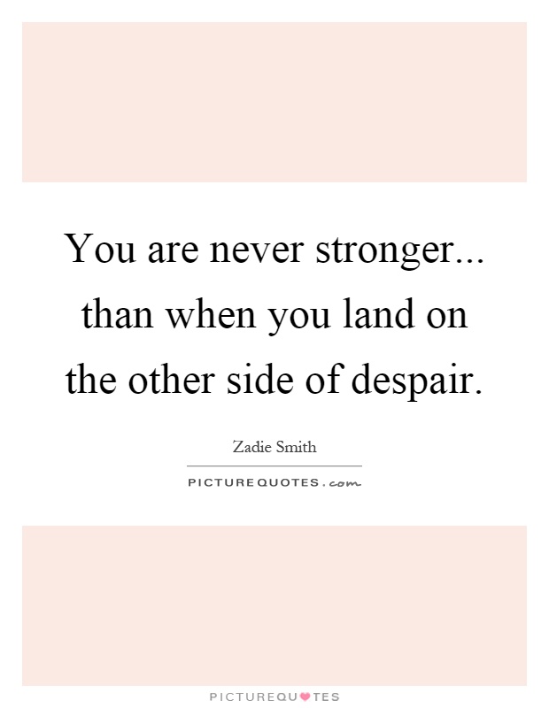 You are never stronger... than when you land on the other side of despair Picture Quote #1