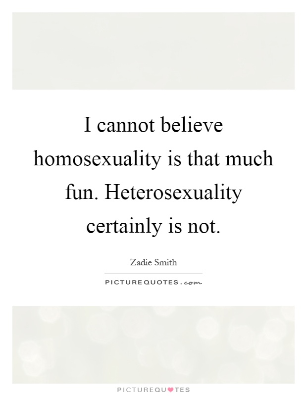 I cannot believe homosexuality is that much fun. Heterosexuality certainly is not Picture Quote #1