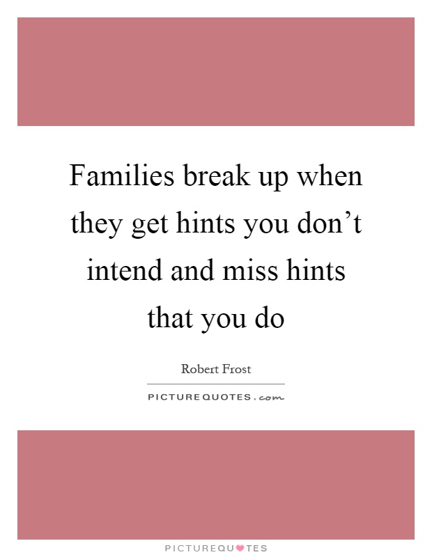 Families break up when they get hints you don't intend and miss hints that you do Picture Quote #1