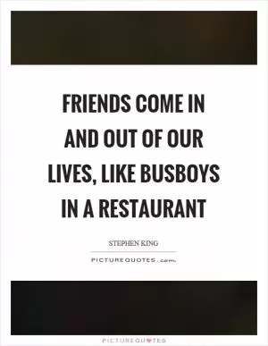 Friends come in and out of our lives, like busboys in a restaurant Picture Quote #1