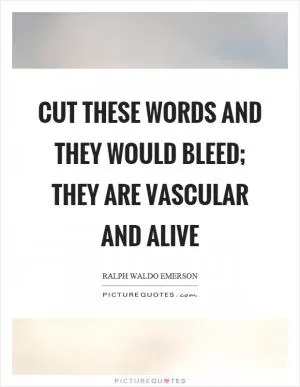 Cut these words and they would bleed; they are vascular and alive Picture Quote #1