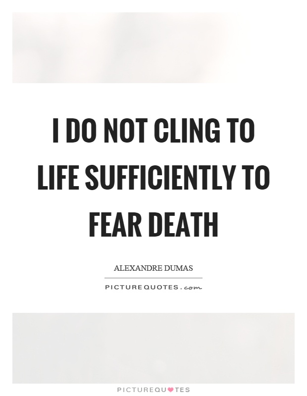 I do not cling to life sufficiently to fear death Picture Quote #1