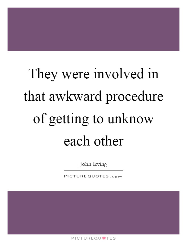 They were involved in that awkward procedure of getting to unknow each other Picture Quote #1