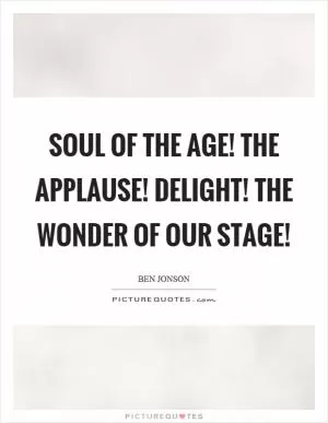 Soul of the age! The applause! delight! The wonder of our stage! Picture Quote #1