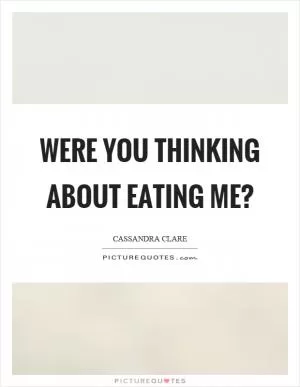 Were you thinking about eating me? Picture Quote #1