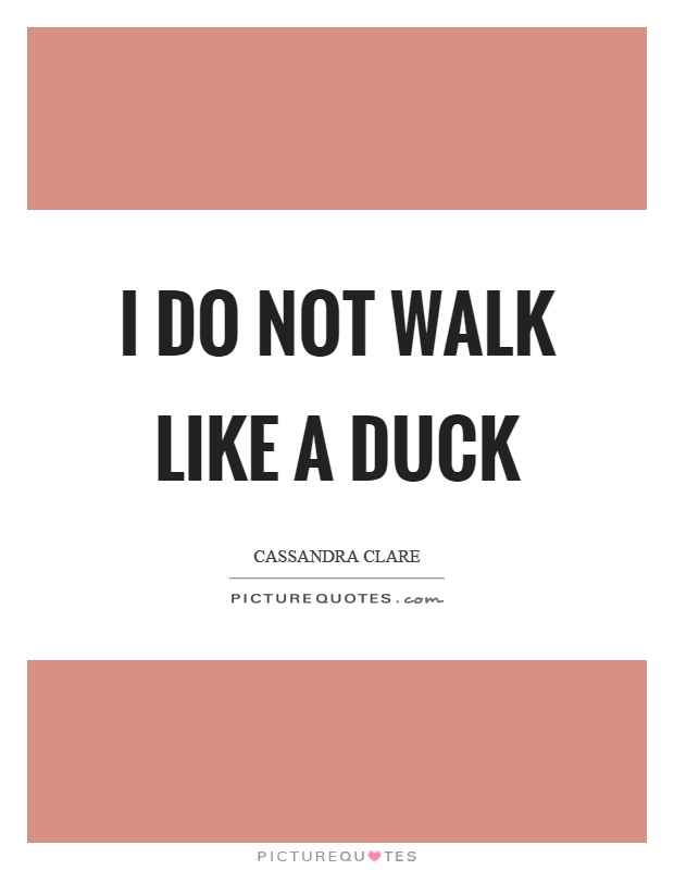 I do not walk like a duck Picture Quote #1