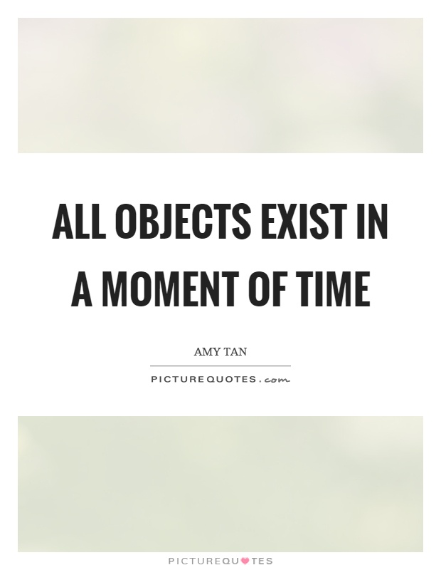 All objects exist in a moment of time Picture Quote #1