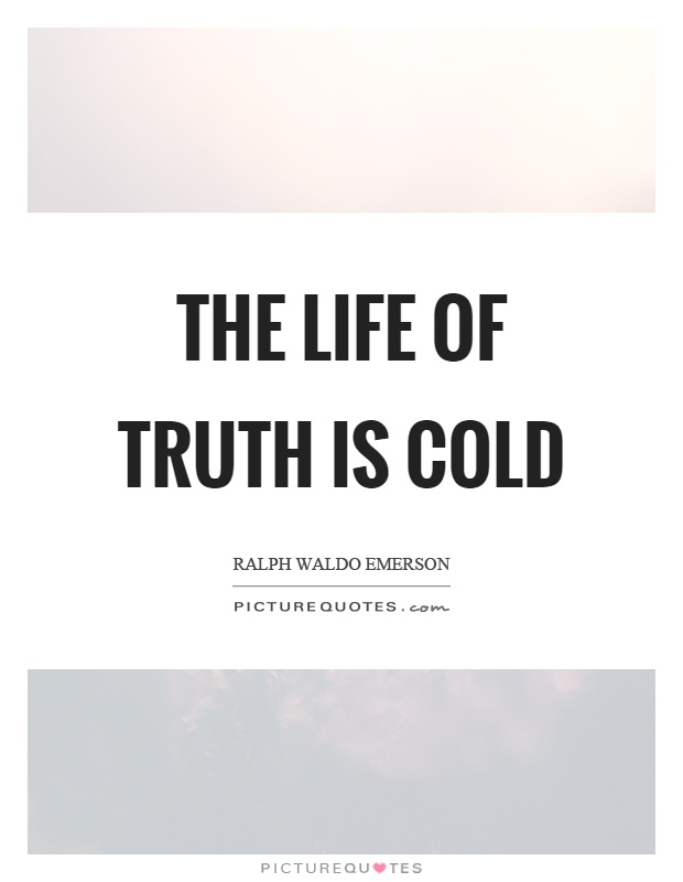 The life of truth is cold Picture Quote #1