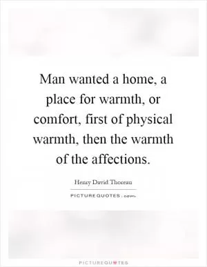Man wanted a home, a place for warmth, or comfort, first of physical warmth, then the warmth of the affections Picture Quote #1