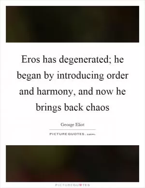 Eros has degenerated; he began by introducing order and harmony, and now he brings back chaos Picture Quote #1