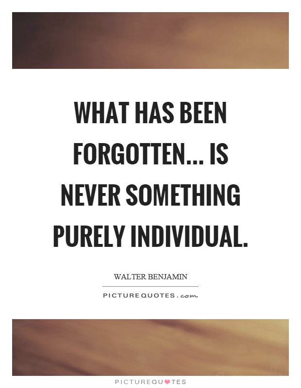 What has been forgotten... is never something purely individual Picture Quote #1