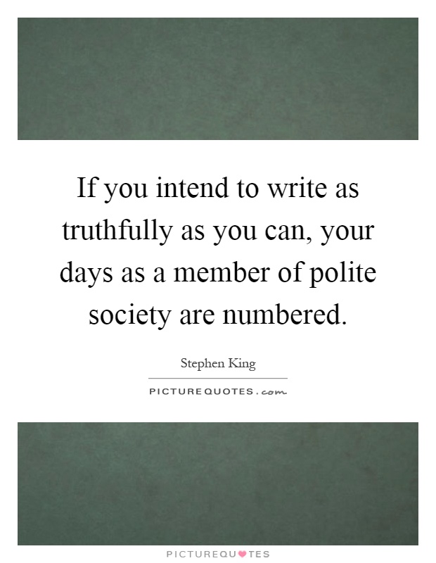 If you intend to write as truthfully as you can, your days as a member of polite society are numbered Picture Quote #1