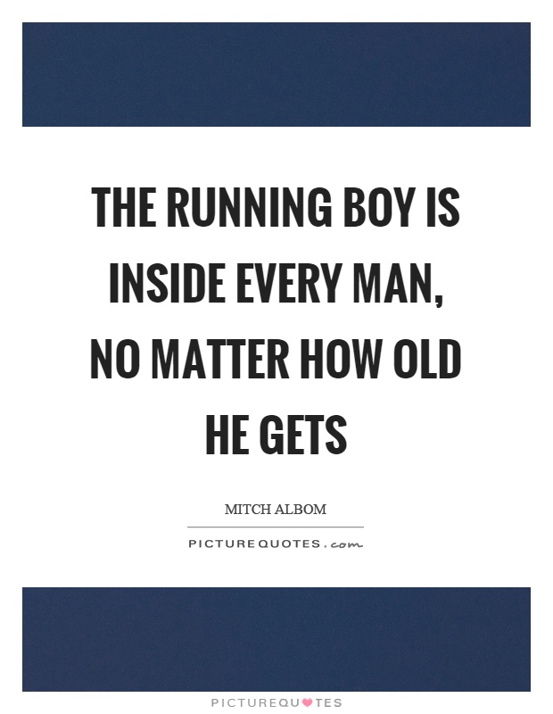 The running boy is inside every man, no matter how old he gets Picture Quote #1