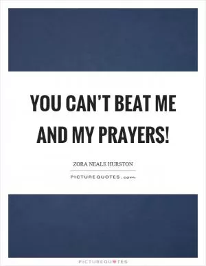 You can’t beat me and my prayers! Picture Quote #1