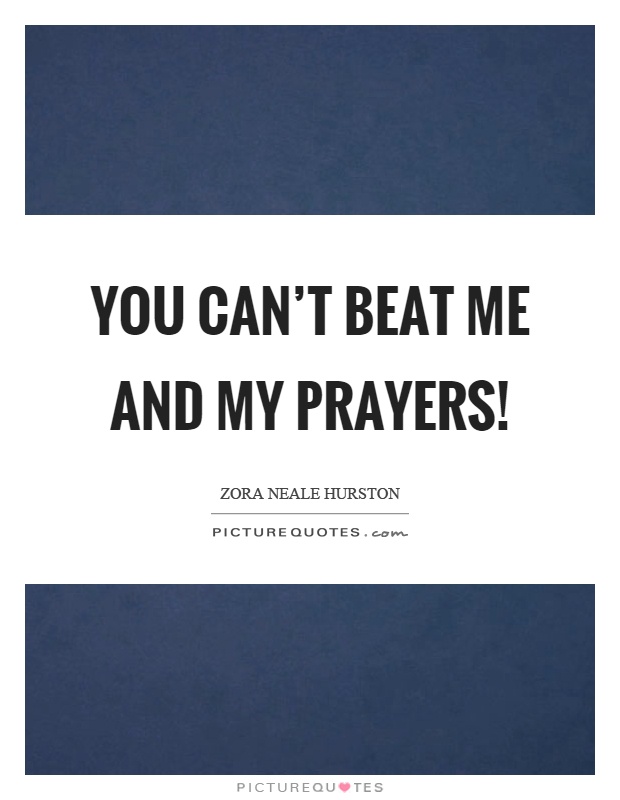 You can't beat me and my prayers! Picture Quote #1
