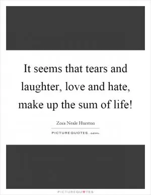It seems that tears and laughter, love and hate, make up the sum of life! Picture Quote #1