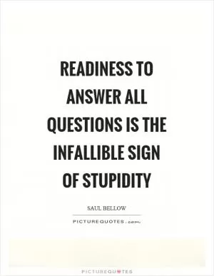 Readiness to answer all questions is the infallible sign of stupidity Picture Quote #1