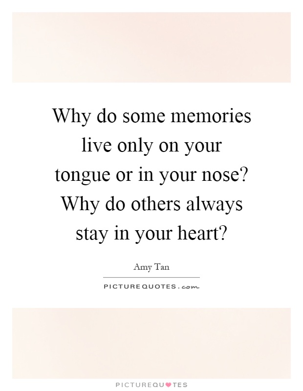 Why do some memories live only on your tongue or in your nose? Why do others always stay in your heart? Picture Quote #1