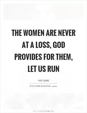 The women are never at a loss, God provides for them, let us run Picture Quote #1