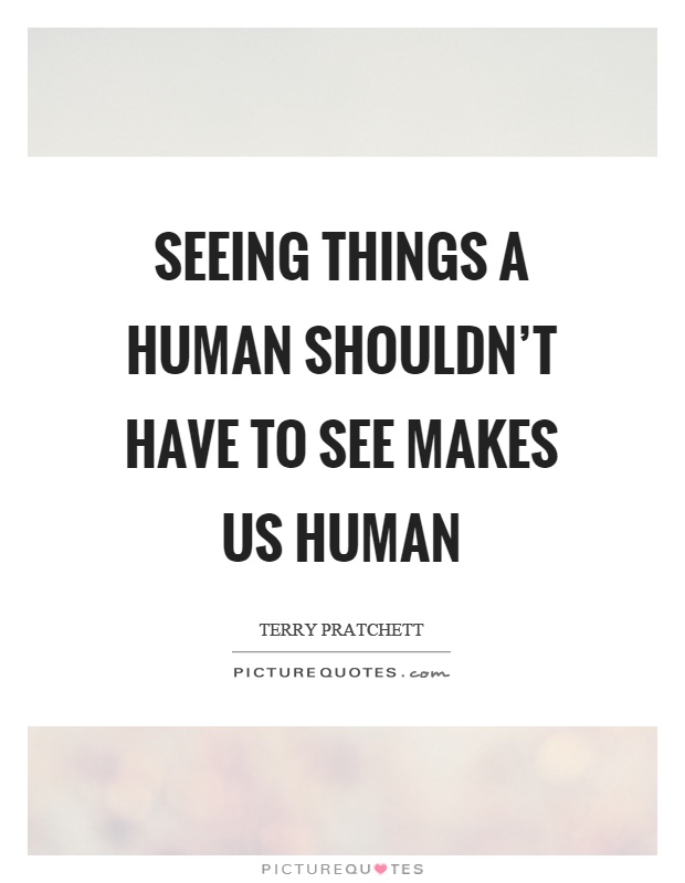 Seeing things a human shouldn't have to see makes us human Picture Quote #1