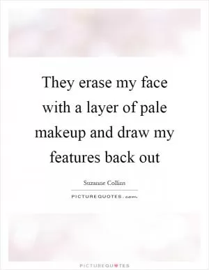 They erase my face with a layer of pale makeup and draw my features back out Picture Quote #1