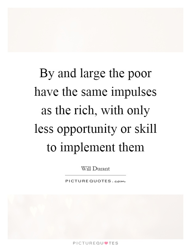By and large the poor have the same impulses as the rich, with only less opportunity or skill to implement them Picture Quote #1