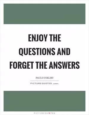 Enjoy the questions and forget the answers Picture Quote #1