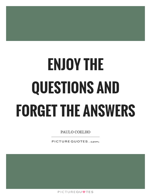 Enjoy the questions and forget the answers Picture Quote #1
