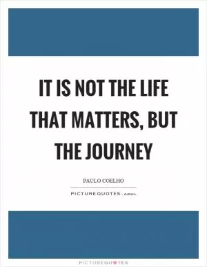 It is not the life that matters, but the journey Picture Quote #1