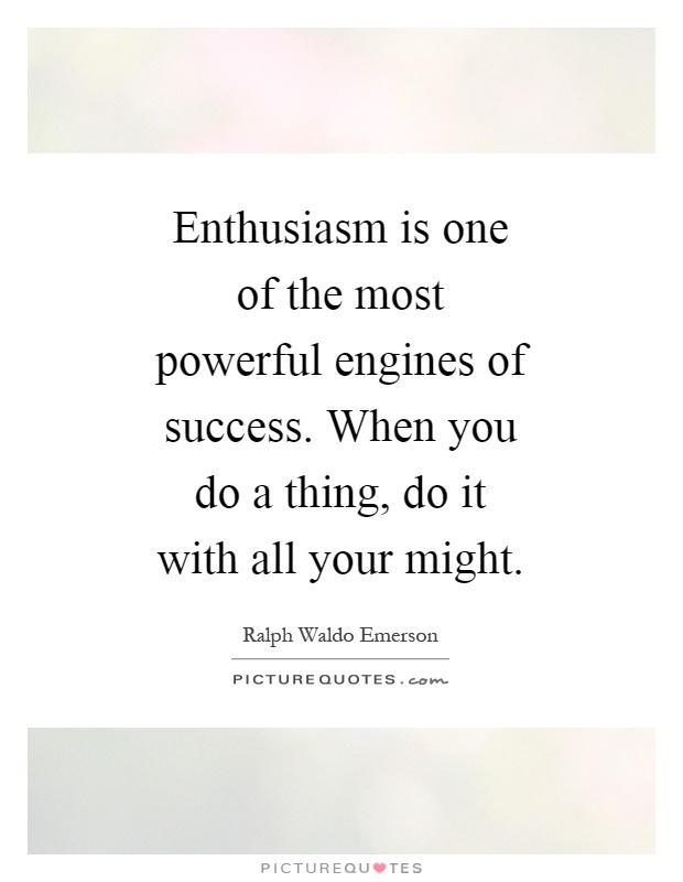 Enthusiasm is one of the most powerful engines of success. When you do a thing, do it with all your might Picture Quote #1