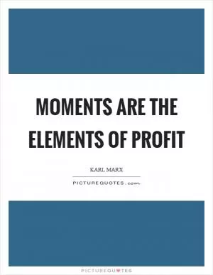 Moments are the elements of profit Picture Quote #1