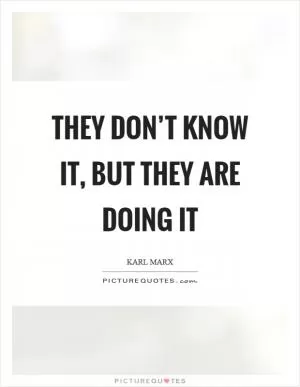 They don’t know it, but they are doing it Picture Quote #1