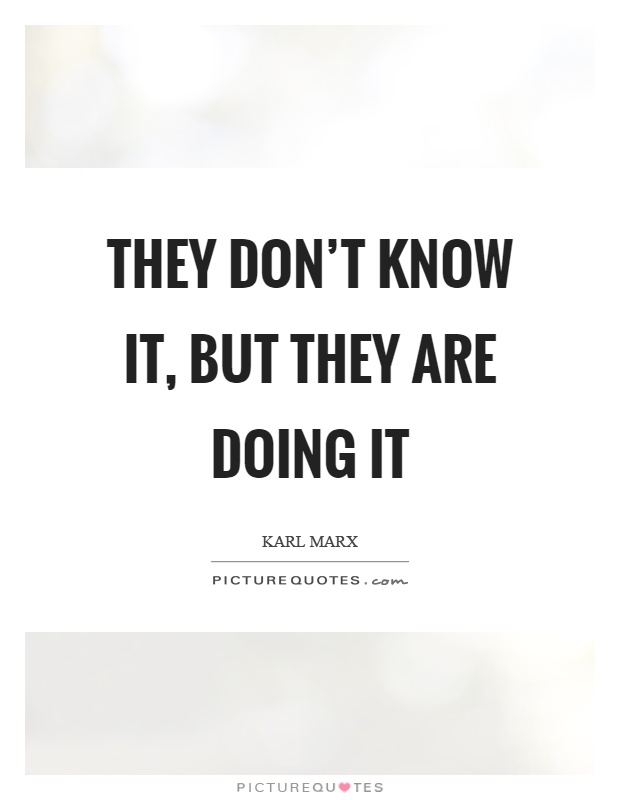 They don't know it, but they are doing it Picture Quote #1