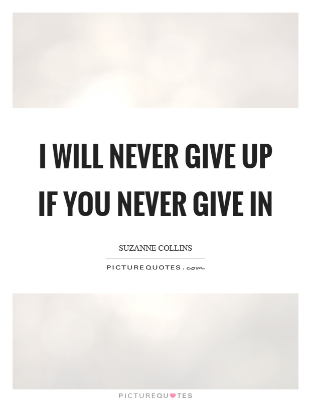 I will never give up if you never give in Picture Quote #1