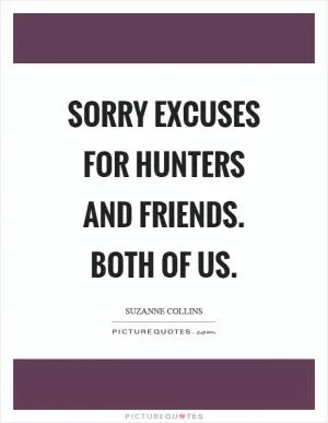 Sorry excuses for hunters and friends. Both of us Picture Quote #1