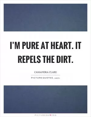 I’m pure at heart. It repels the dirt Picture Quote #1