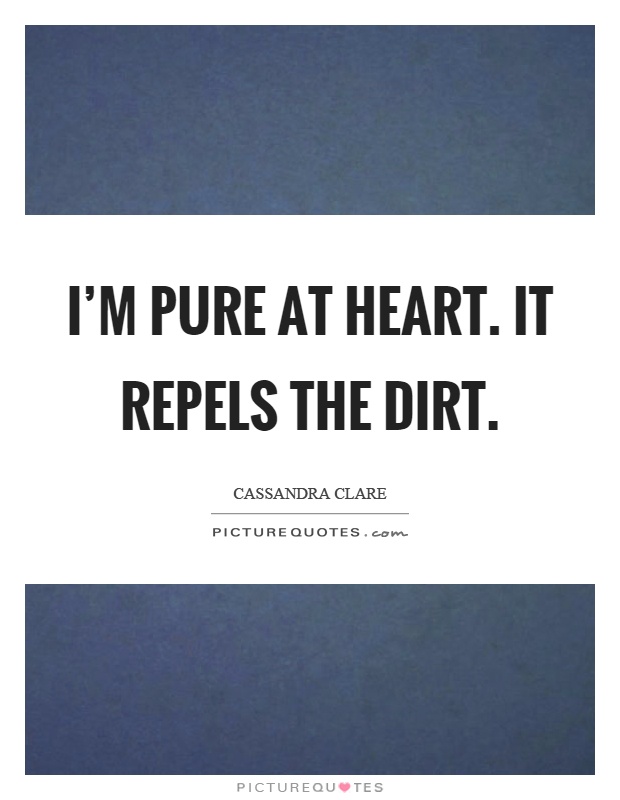 I'm pure at heart. It repels the dirt Picture Quote #1