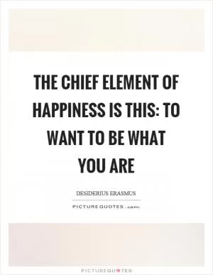 The chief element of happiness is this: to want to be what you are Picture Quote #1