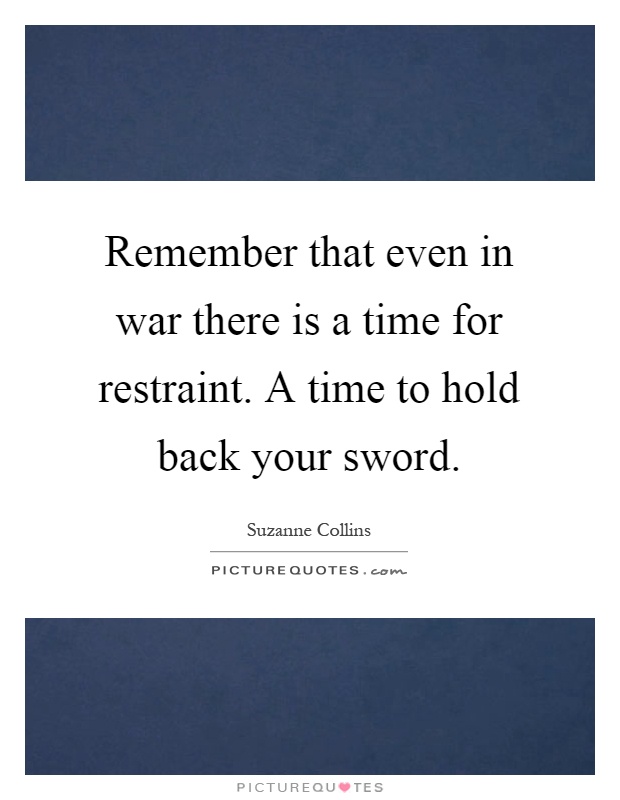 Remember that even in war there is a time for restraint. A time to hold back your sword Picture Quote #1