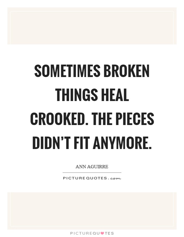 Sometimes broken things heal crooked. The pieces didn't fit anymore Picture Quote #1