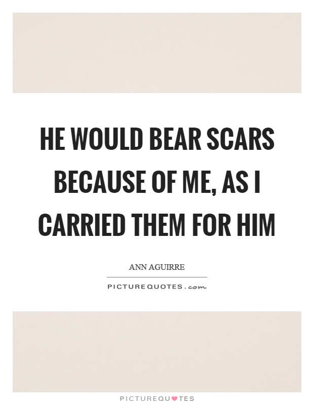 He would bear scars because of me, as I carried them for him Picture Quote #1