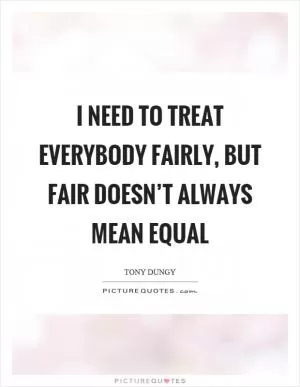 I need to treat everybody fairly, but fair doesn’t always mean equal Picture Quote #1