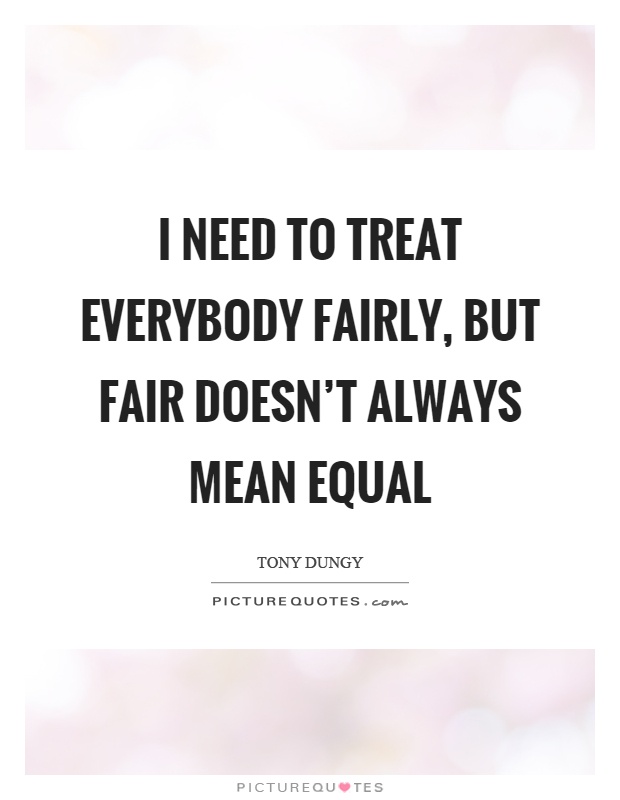 I need to treat everybody fairly, but fair doesn't always mean equal Picture Quote #1